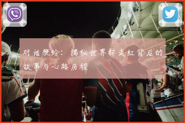 对话樊玲：揭秘世界杯走红背后的故事与心路历程