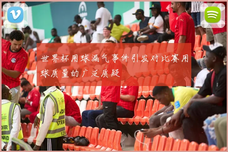 世界杯用球漏气事件引发对比赛用球质量的广泛质疑