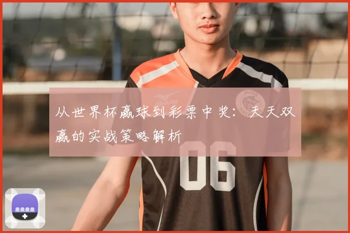 从世界杯赢球到彩票中奖：天天双赢的实战策略解析