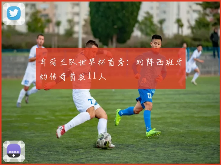 年荷兰队世界杯首秀:对阵西班牙的传奇首发11人