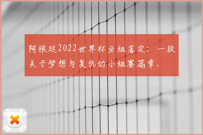 阿根廷2022世界杯分组落定：一段关于梦想与复仇的小组赛篇章。