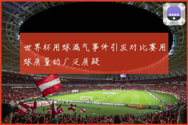 世界杯用球漏气事件引发对比赛用球质量的广泛质疑