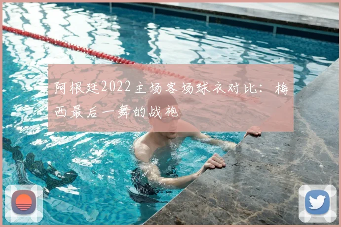 阿根廷2022主场客场球衣对比：梅西最后一舞的战袍