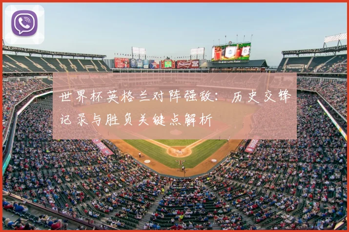 世界杯英格兰对阵强敌:历史交锋记录与胜负关键点解析