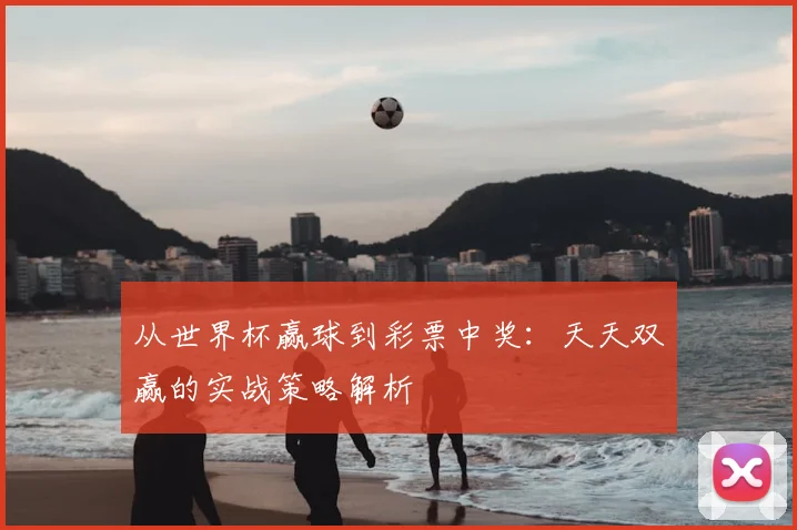 从世界杯赢球到彩票中奖：天天双赢的实战策略解析