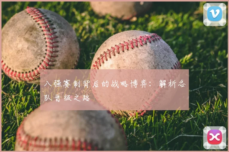 八强赛制背后的战略博弈:解析各队晋级之路